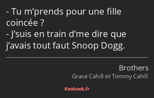 Tu m’prends pour une fille coincée ? J’suis en train d’me dire que j’avais tout faut Snoop Dogg.