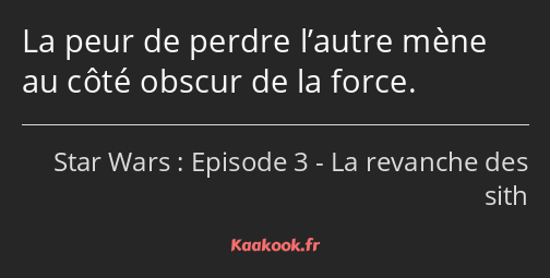 La peur de perdre l’autre mène au côté obscur de la force.