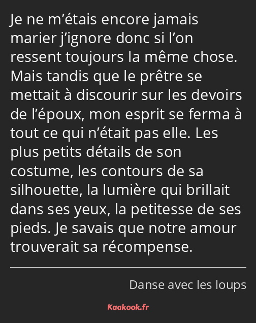 Je ne m’étais encore jamais marier j’ignore donc si l’on ressent toujours la même chose. Mais…