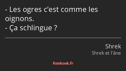 Les ogres c’est comme les oignons. Ça schlingue ?