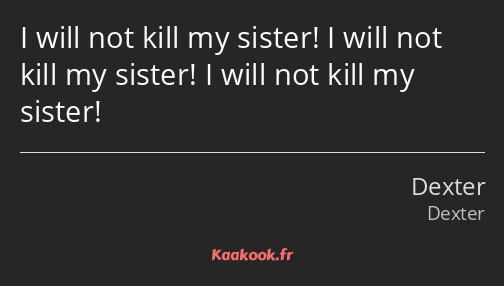 I will not kill my sister! I will not kill my sister! I will not kill my sister!