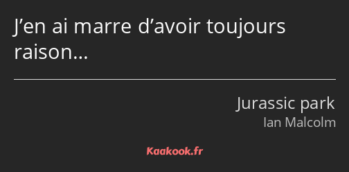 J’en ai marre d’avoir toujours raison…