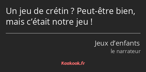 Un jeu de crétin ? Peut-être bien, mais c’était notre jeu !