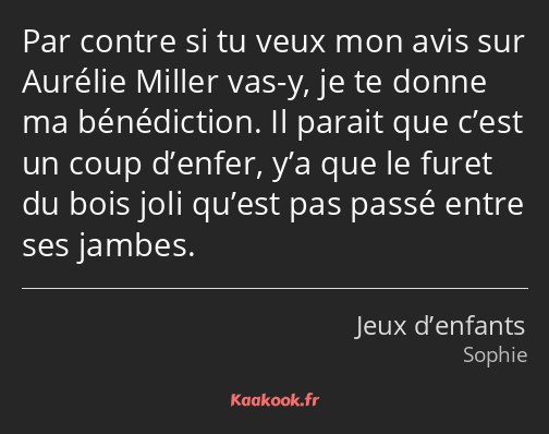 Par contre si tu veux mon avis sur Aurélie Miller vas-y, je te donne ma bénédiction. Il parait que…