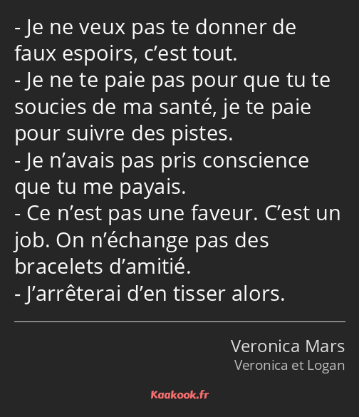 Je ne veux pas te donner de faux espoirs, c’est tout. Je ne te paie pas pour que tu te soucies de…