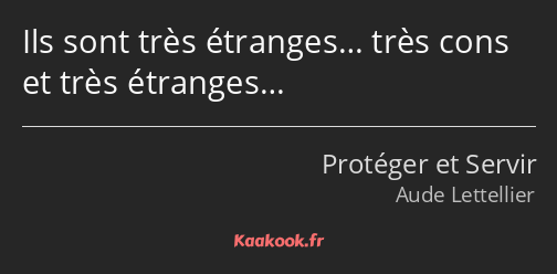 Ils sont très étranges… très cons et très étranges…