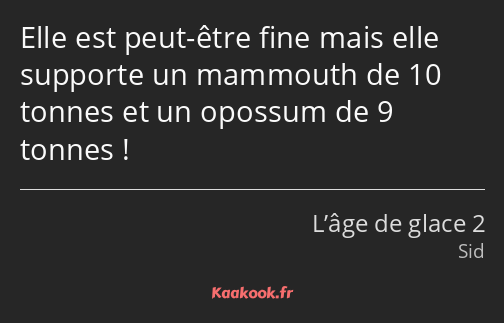 Elle est peut-être fine mais elle supporte un mammouth de 10 tonnes et un opossum de 9 tonnes !