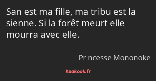 San est ma fille, ma tribu est la sienne. Si la forêt meurt elle mourra avec elle.