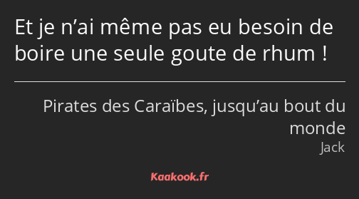 Et je n’ai même pas eu besoin de boire une seule goute de rhum !