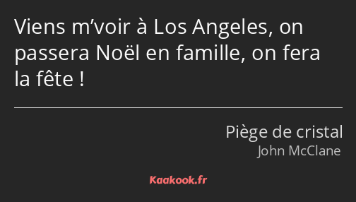 Viens m’voir à Los Angeles, on passera Noël en famille, on fera la fête !