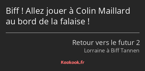 Biff ! Allez jouer à Colin Maillard au bord de la falaise !