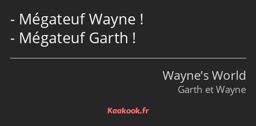 Mégateuf Wayne ! Mégateuf Garth !