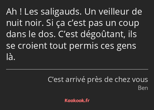 Ah ! Les saligauds. Un veilleur de nuit noir. Si ça c’est pas un coup dans le dos. C’est dégoûtant…