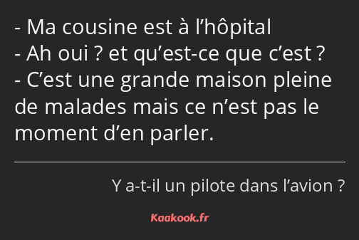 Ma cousine est à l’hôpital Ah oui ? et qu’est-ce que c’est ? C’est une grande maison pleine de…