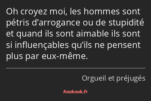 Oh croyez moi, les hommes sont pétris d’arrogance ou de stupidité et quand ils sont aimable ils…