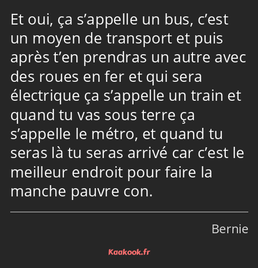 Et oui, ça s’appelle un bus, c’est un moyen de transport et puis après t’en prendras un autre avec…