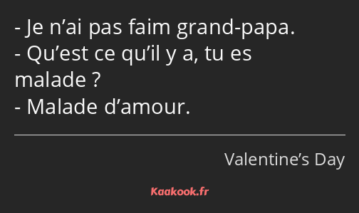 Je n’ai pas faim grand-papa. Qu’est ce qu’il y a, tu es malade ? Malade d’amour.