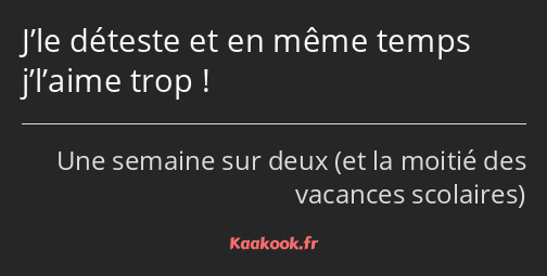 J’le déteste et en même temps j’l’aime trop !