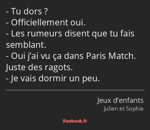 Tu dors ? Officiellement oui. Les rumeurs disent que tu fais semblant. Oui j’ai vu ça dans Paris…