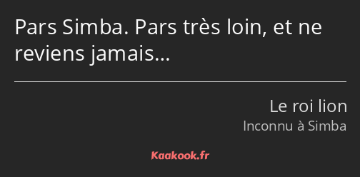 Pars Simba. Pars très loin, et ne reviens jamais…