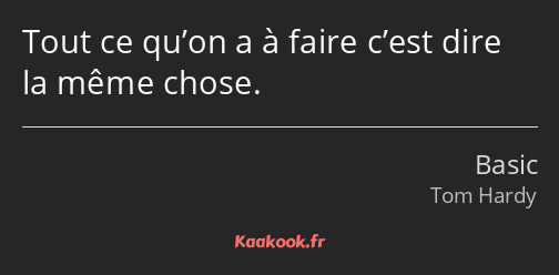 Tout ce qu’on a à faire c’est dire la même chose.