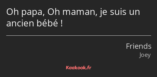 Oh papa, Oh maman, je suis un ancien bébé !