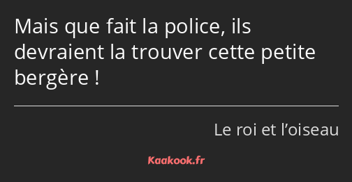 Mais que fait la police, ils devraient la trouver cette petite bergère !