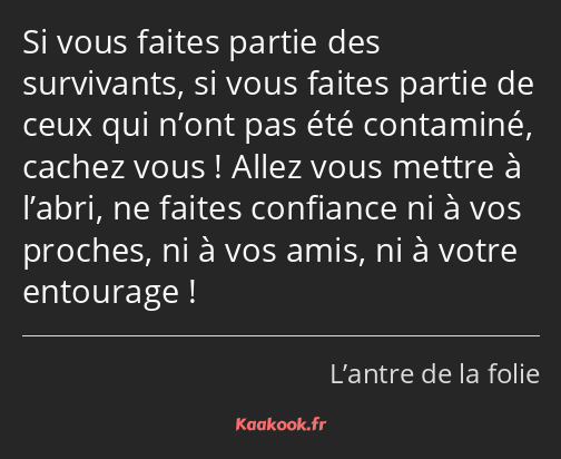 Si vous faites partie des survivants, si vous faites partie de ceux qui n’ont pas été contaminé…