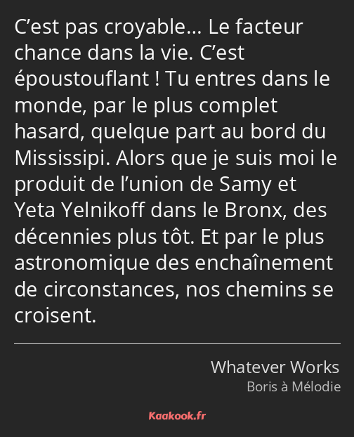 C’est pas croyable… Le facteur chance dans la vie. C’est époustouflant ! Tu entres dans le monde…