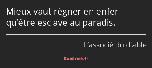 Mieux vaut régner en enfer qu’être esclave au paradis.