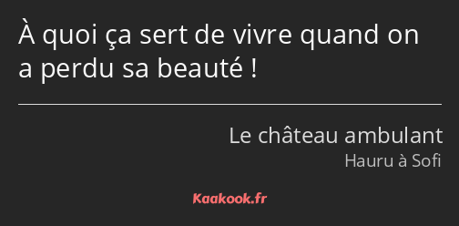 À quoi ça sert de vivre quand on a perdu sa beauté !