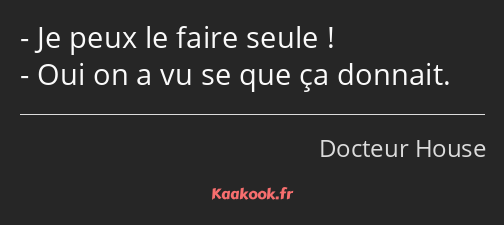 Je peux le faire seule ! Oui on a vu se que ça donnait.