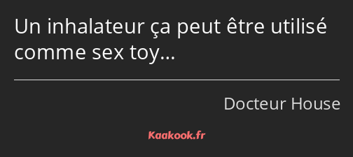 Un inhalateur ça peut être utilisé comme sex toy…