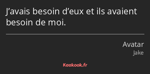 J’avais besoin d’eux et ils avaient besoin de moi.