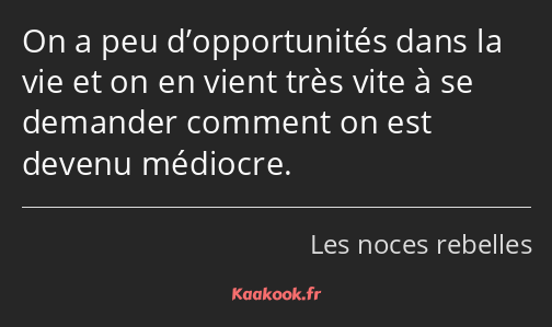 On a peu d’opportunités dans la vie et on en vient très vite à se demander comment on est devenu…