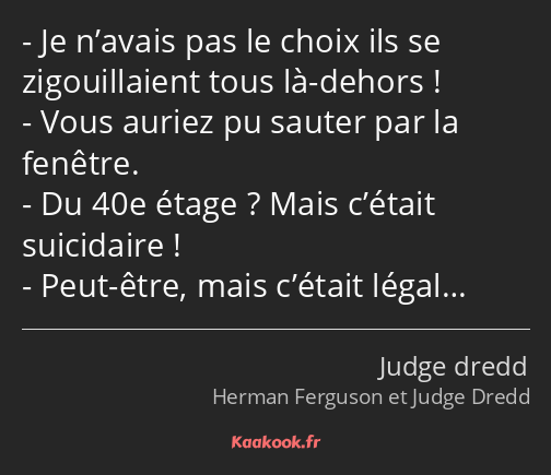 Je n’avais pas le choix ils se zigouillaient tous là-dehors ! Vous auriez pu sauter par la fenêtre…