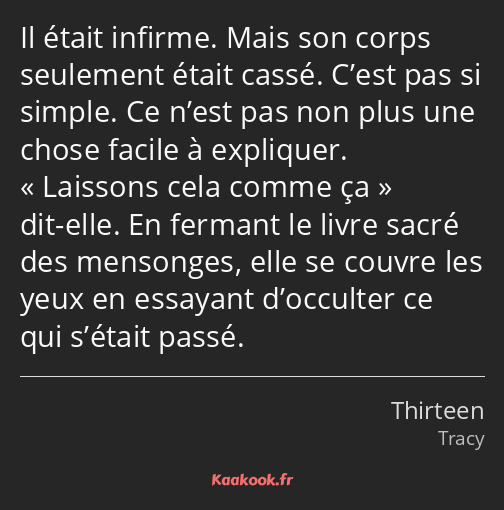 Il était infirme. Mais son corps seulement était cassé. C’est pas si simple. Ce n’est pas non plus…