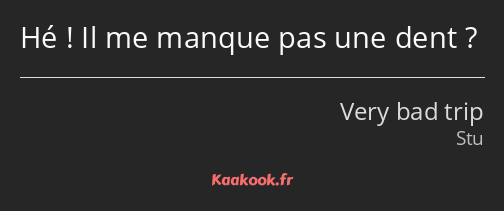 Hé ! Il me manque pas une dent ?