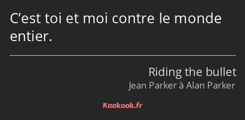 C’est toi et moi contre le monde entier.