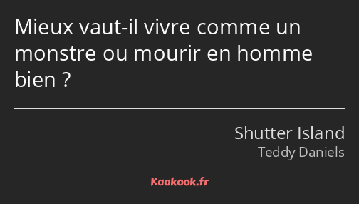 Mieux vaut-il vivre comme un monstre ou mourir en homme bien ?