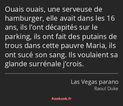 Ouais ouais, une serveuse de hamburger, elle avait dans les 16 ans, ils l’ont décapités sur le…