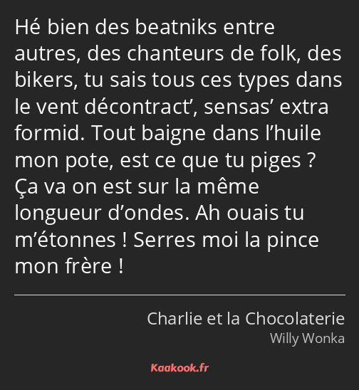 Hé bien des beatniks entre autres, des chanteurs de folk, des bikers, tu sais tous ces types dans…