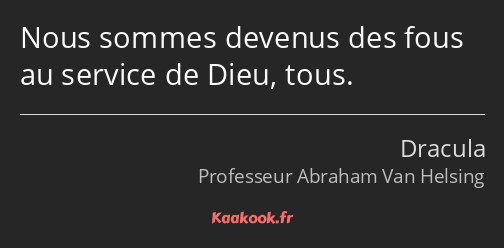 Nous sommes devenus des fous au service de Dieu, tous.