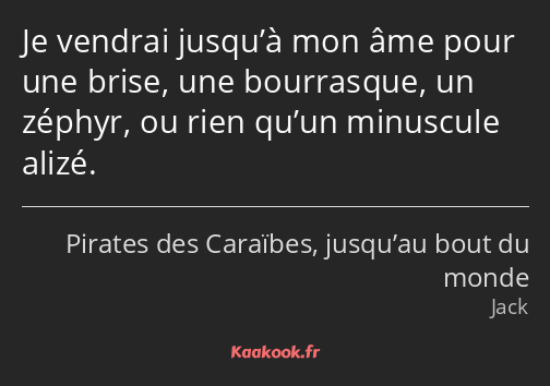 Je vendrai jusqu’à mon âme pour une brise, une bourrasque, un zéphyr, ou rien qu’un minuscule alizé.