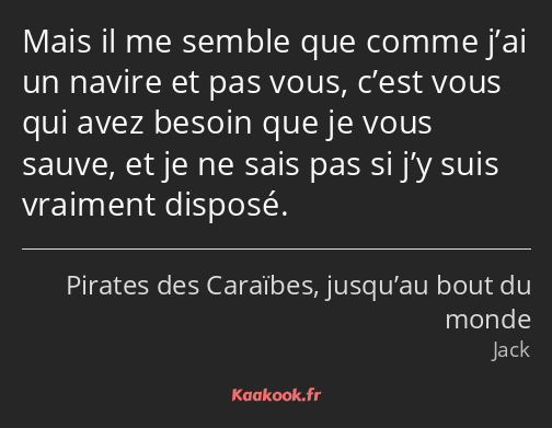 Mais il me semble que comme j’ai un navire et pas vous, c’est vous qui avez besoin que je vous…