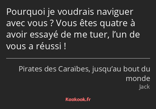 Pourquoi je voudrais naviguer avec vous ? Vous êtes quatre à avoir essayé de me tuer, l’un de vous…