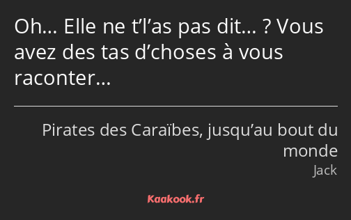 Oh… Elle ne t’l’as pas dit… ? Vous avez des tas d’choses à vous raconter…