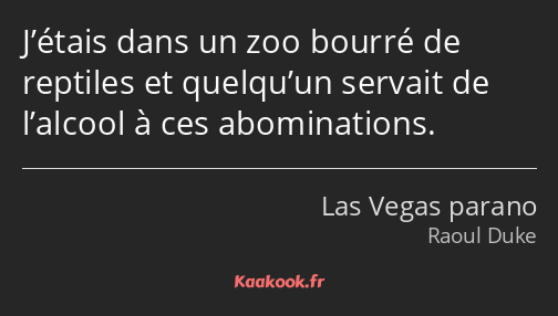 J’étais dans un zoo bourré de reptiles et quelqu’un servait de l’alcool à ces abominations.