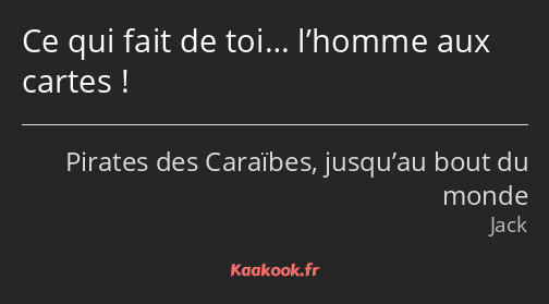 Ce qui fait de toi… l’homme aux cartes !