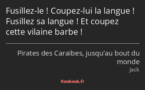 Fusillez-le ! Coupez-lui la langue ! Fusillez sa langue ! Et coupez cette vilaine barbe !